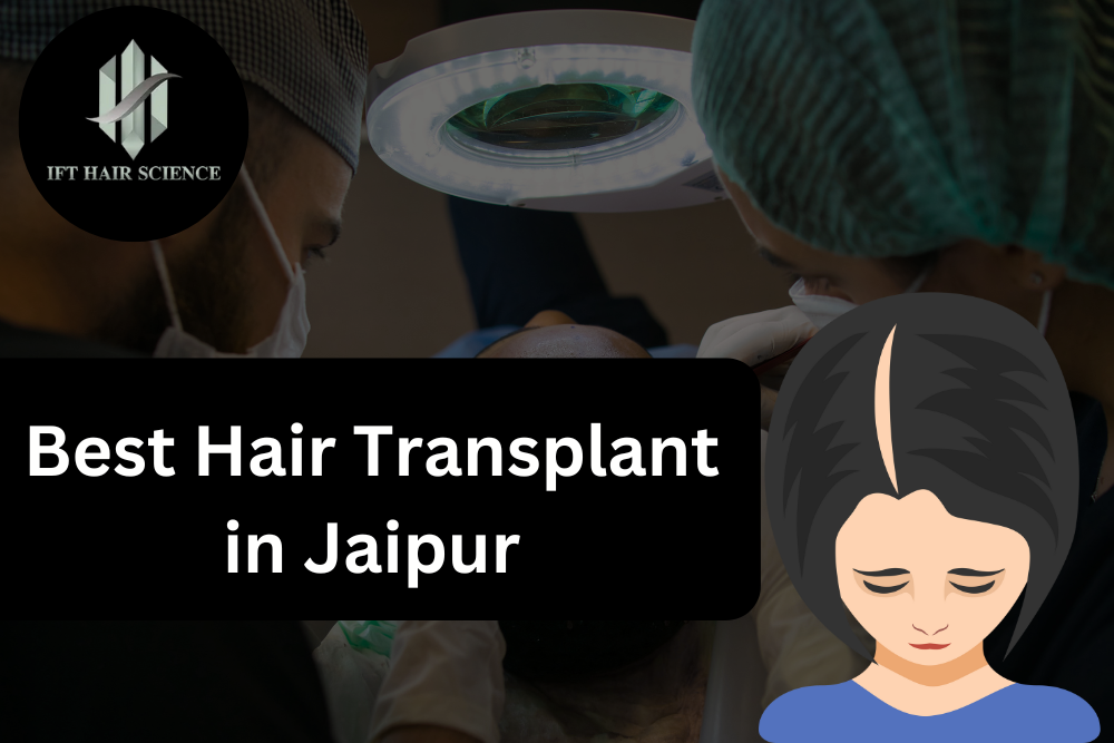 Best Hair Transplant in Jaipur: IFT Hair Science